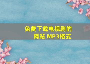 免费下载电视剧的网站 MP3格式